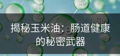 揭秘玉米油：肠道健康的秘密武器